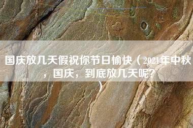 国庆放几天假祝你节日愉快（2021年中秋，国庆，到底放几天呢？）