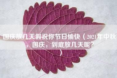 国庆放几天假祝你节日愉快（2021年中秋，国庆，到底放几天呢？）