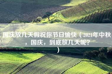 国庆放几天假祝你节日愉快（2021年中秋，国庆，到底放几天呢？）