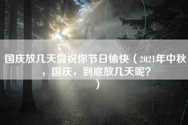 国庆放几天假祝你节日愉快（2021年中秋，国庆，到底放几天呢？）