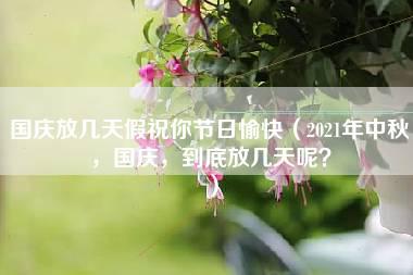 国庆放几天假祝你节日愉快（2021年中秋，国庆，到底放几天呢？）