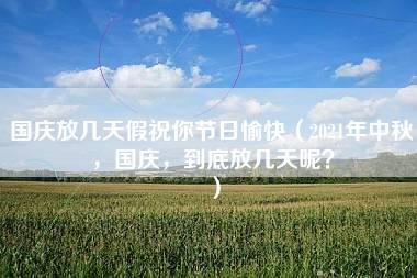 国庆放几天假祝你节日愉快（2021年中秋，国庆，到底放几天呢？）