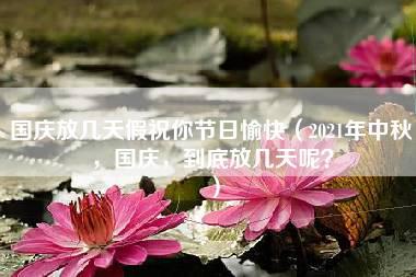 国庆放几天假祝你节日愉快（2021年中秋，国庆，到底放几天呢？）