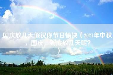 国庆放几天假祝你节日愉快（2021年中秋，国庆，到底放几天呢？）