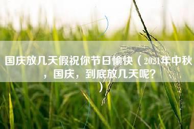 国庆放几天假祝你节日愉快（2021年中秋，国庆，到底放几天呢？）