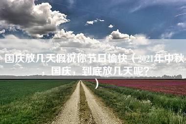 国庆放几天假祝你节日愉快（2021年中秋，国庆，到底放几天呢？）