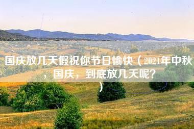 国庆放几天假祝你节日愉快（2021年中秋，国庆，到底放几天呢？）