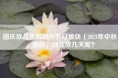 国庆放几天假祝你节日愉快（2021年中秋，国庆，到底放几天呢？）