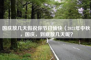 国庆放几天假祝你节日愉快（2021年中秋，国庆，到底放几天呢？）