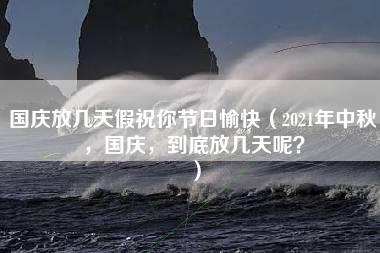 国庆放几天假祝你节日愉快（2021年中秋，国庆，到底放几天呢？）