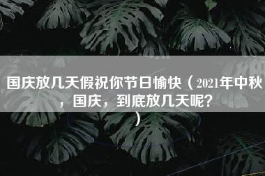 国庆放几天假祝你节日愉快（2021年中秋，国庆，到底放几天呢？）