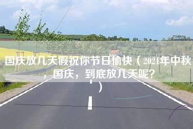 国庆放几天假祝你节日愉快（2021年中秋，国庆，到底放几天呢？）