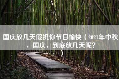 国庆放几天假祝你节日愉快（2021年中秋，国庆，到底放几天呢？）