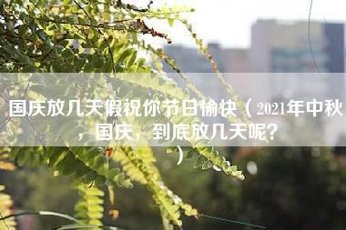 国庆放几天假祝你节日愉快（2021年中秋，国庆，到底放几天呢？）