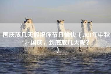 国庆放几天假祝你节日愉快（2021年中秋，国庆，到底放几天呢？）