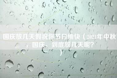 国庆放几天假祝你节日愉快（2021年中秋，国庆，到底放几天呢？）