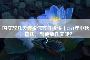 国庆放几天假祝你节日愉快（2021年中秋，国庆，到底放几天呢？）