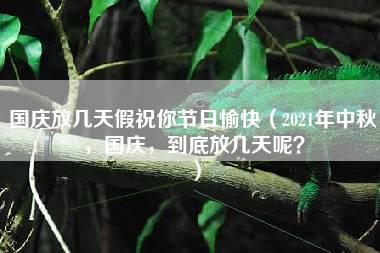 国庆放几天假祝你节日愉快（2021年中秋，国庆，到底放几天呢？）