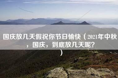 国庆放几天假祝你节日愉快（2021年中秋，国庆，到底放几天呢？）