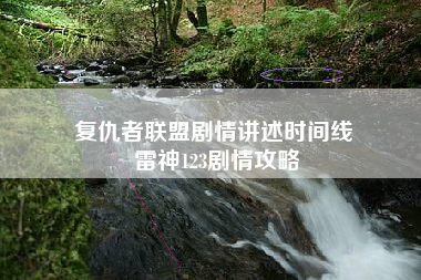 复仇者联盟剧情讲述时间线 雷神123剧情攻略