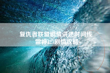 复仇者联盟剧情讲述时间线 雷神123剧情攻略