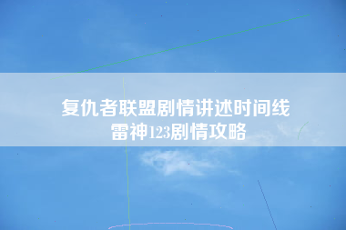 复仇者联盟剧情讲述时间线 雷神123剧情攻略