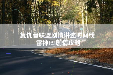 复仇者联盟剧情讲述时间线 雷神123剧情攻略