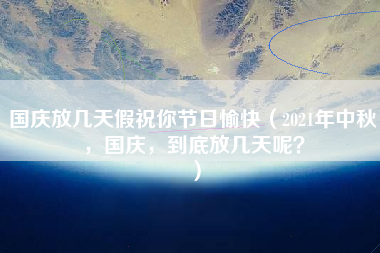 国庆放几天假祝你节日愉快（2021年中秋，国庆，到底放几天呢？）