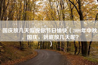 国庆放几天假祝你节日愉快（2021年中秋，国庆，到底放几天呢？）