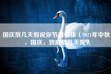 国庆放几天假祝你节日愉快（2021年中秋，国庆，到底放几天呢？）