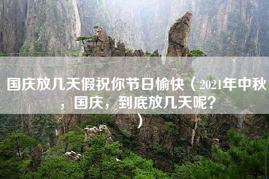 国庆放几天假祝你节日愉快（2021年中秋，国庆，到底放几天呢？）