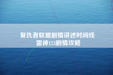 复仇者联盟剧情讲述时间线 雷神123剧情攻略