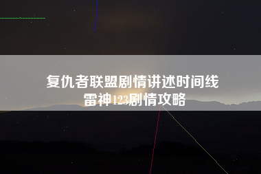 复仇者联盟剧情讲述时间线 雷神123剧情攻略