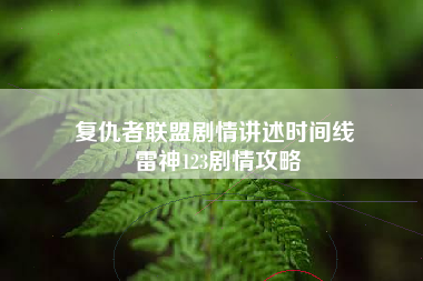 复仇者联盟剧情讲述时间线 雷神123剧情攻略