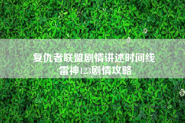 复仇者联盟剧情讲述时间线 雷神123剧情攻略