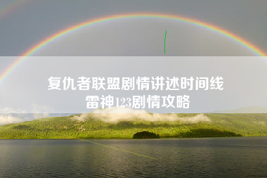 复仇者联盟剧情讲述时间线 雷神123剧情攻略