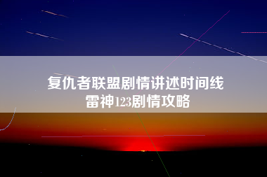 复仇者联盟剧情讲述时间线 雷神123剧情攻略