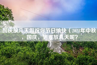 国庆放几天假祝你节日愉快（2021年中秋，国庆，到底放几天呢？）