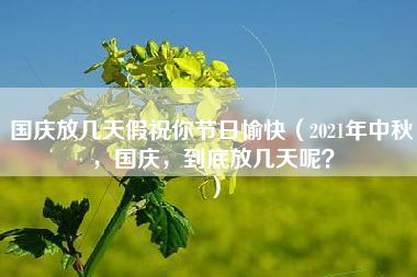 国庆放几天假祝你节日愉快（2021年中秋，国庆，到底放几天呢？）