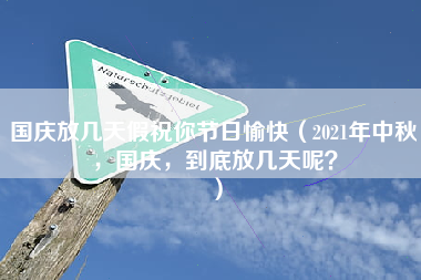 国庆放几天假祝你节日愉快（2021年中秋，国庆，到底放几天呢？）