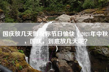 国庆放几天假祝你节日愉快（2021年中秋，国庆，到底放几天呢？）