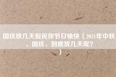 国庆放几天假祝你节日愉快（2021年中秋，国庆，到底放几天呢？）